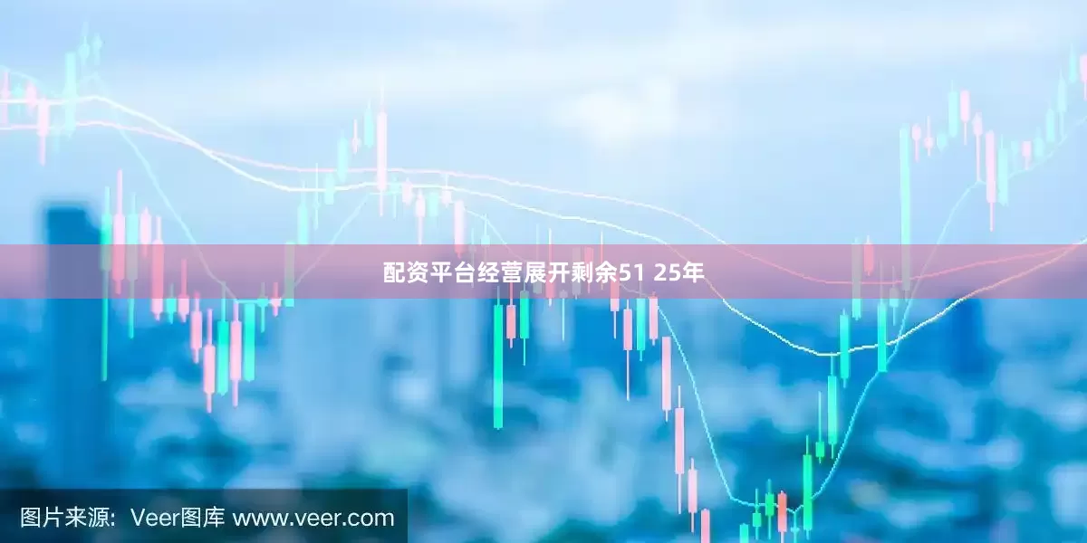 配资平台经营展开剩余51 25年