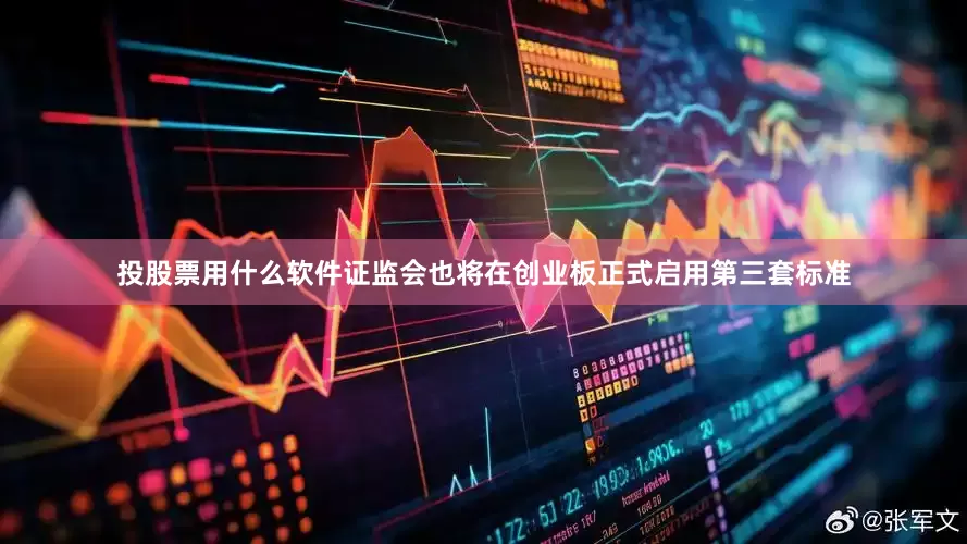 投股票用什么软件证监会也将在创业板正式启用第三套标准