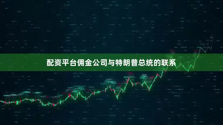 配资平台佣金公司与特朗普总统的联系