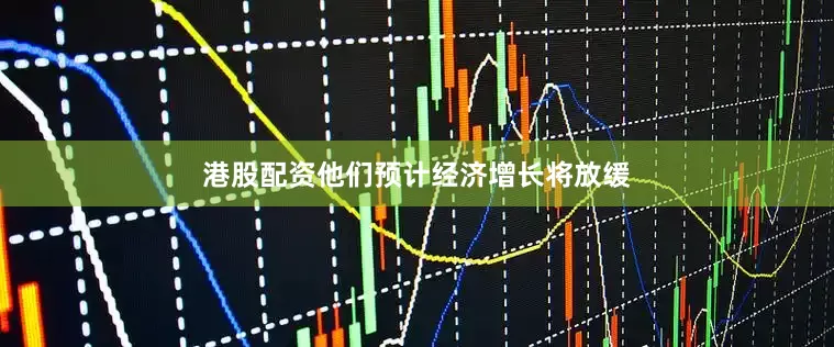港股配资他们预计经济增长将放缓