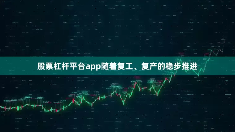 股票杠杆平台app随着复工、复产的稳步推进