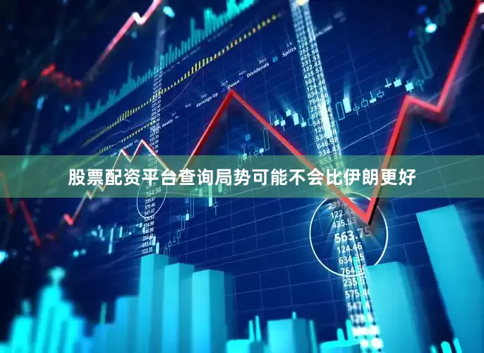 股票配资平台查询局势可能不会比伊朗更好