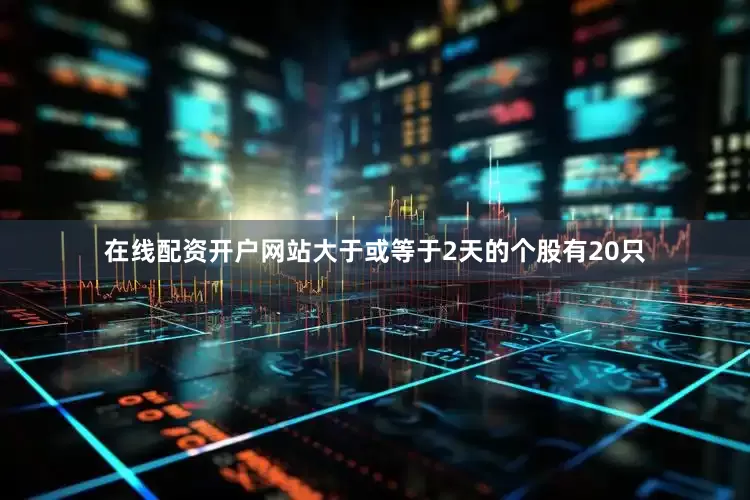 在线配资开户网站大于或等于2天的个股有20只