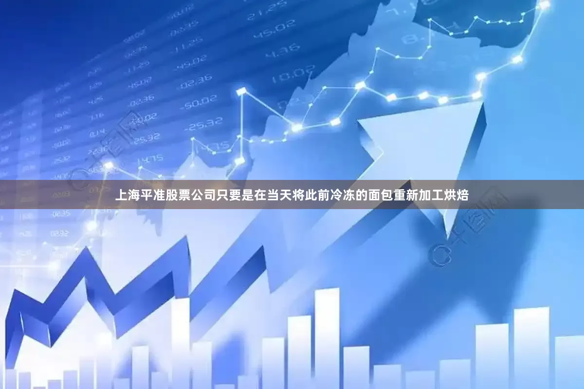 上海平准股票公司只要是在当天将此前冷冻的面包重新加工烘焙