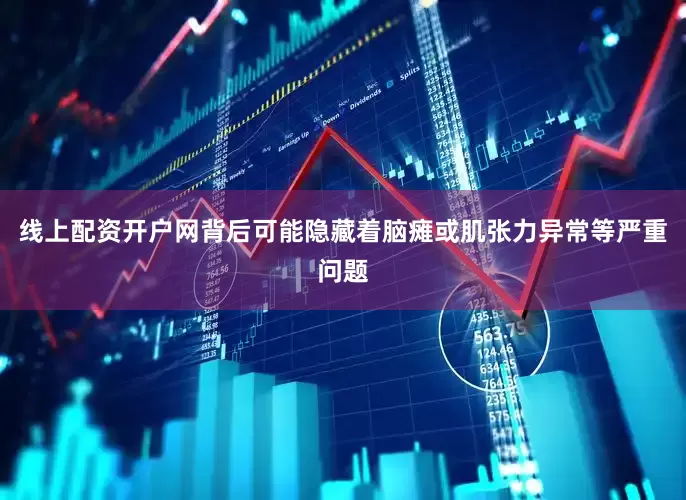 线上配资开户网背后可能隐藏着脑瘫或肌张力异常等严重问题