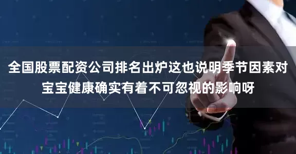 全国股票配资公司排名出炉这也说明季节因素对宝宝健康确实有着不可忽视的影响呀