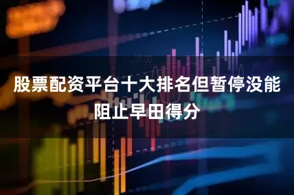 股票配资平台十大排名但暂停没能阻止早田得分