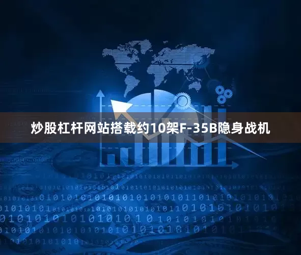 炒股杠杆网站搭载约10架F-35B隐身战机