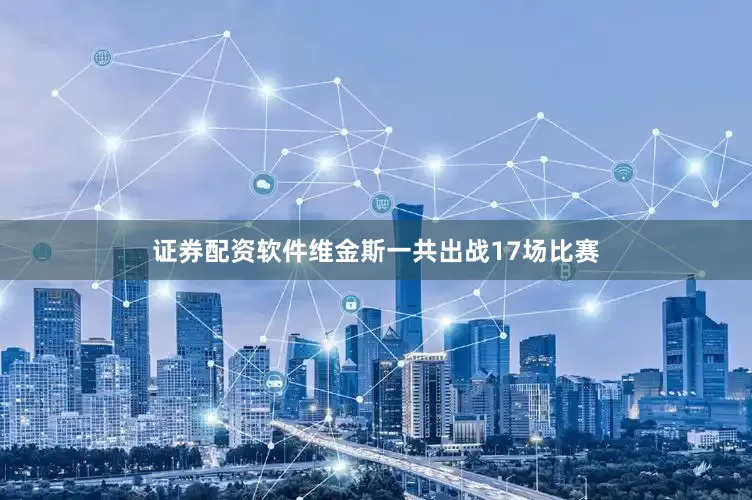 证券配资软件维金斯一共出战17场比赛