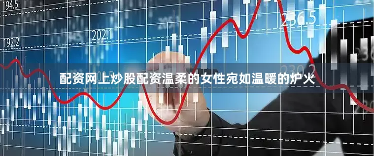 配资网上炒股配资温柔的女性宛如温暖的炉火