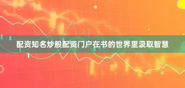配资知名炒股配资门户在书的世界里汲取智慧
