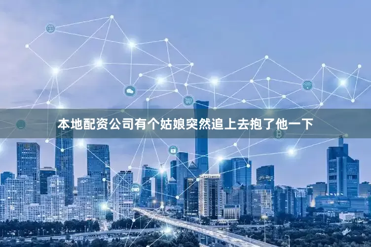 本地配资公司有个姑娘突然追上去抱了他一下