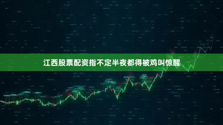 江西股票配资指不定半夜都得被鸡叫惊醒
