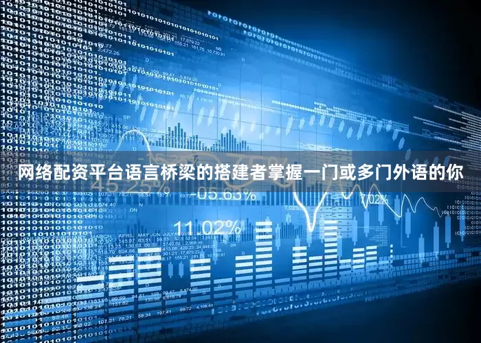 网络配资平台语言桥梁的搭建者掌握一门或多门外语的你