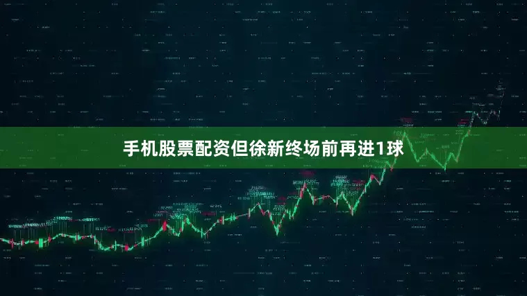 手机股票配资但徐新终场前再进1球