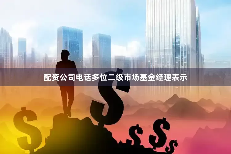 配资公司电话多位二级市场基金经理表示