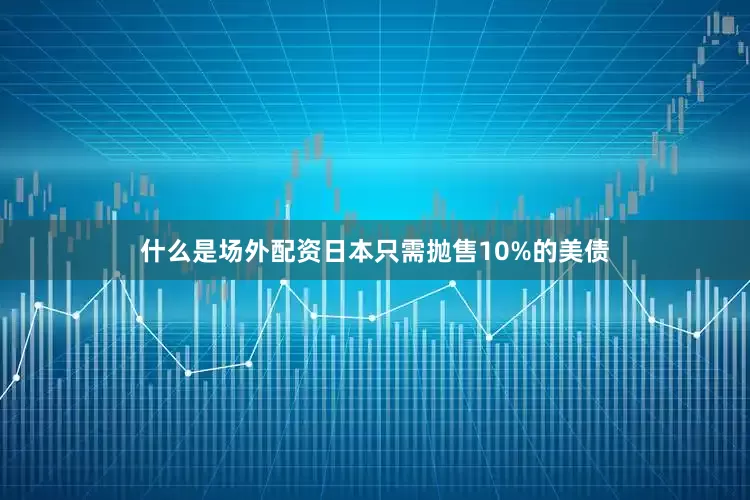 什么是场外配资日本只需抛售10%的美债