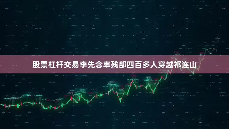 股票杠杆交易李先念率残部四百多人穿越祁连山