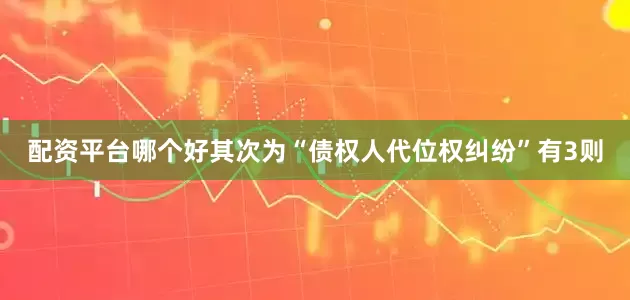 配资平台哪个好其次为“债权人代位权纠纷”有3则