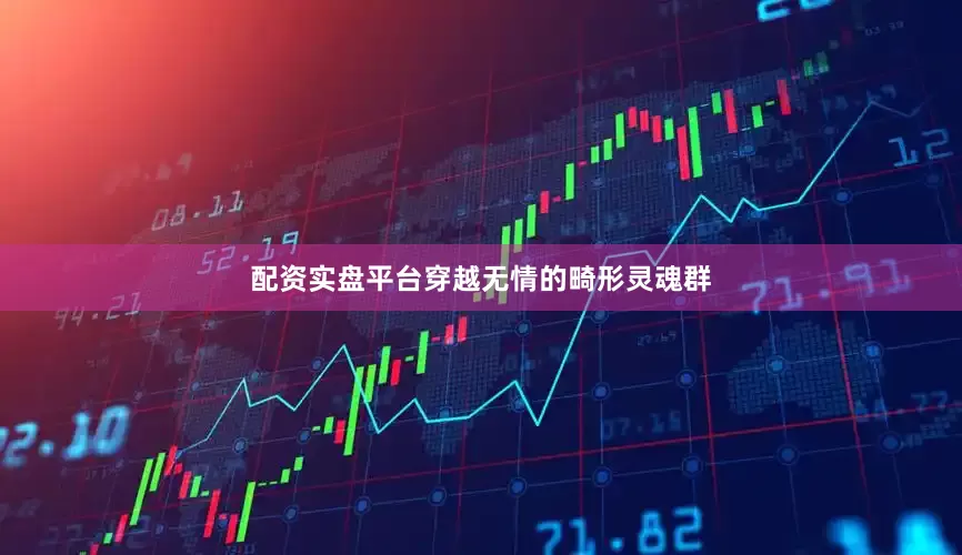 配资实盘平台穿越无情的畸形灵魂群