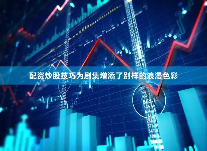 配资炒股技巧为剧集增添了别样的浪漫色彩