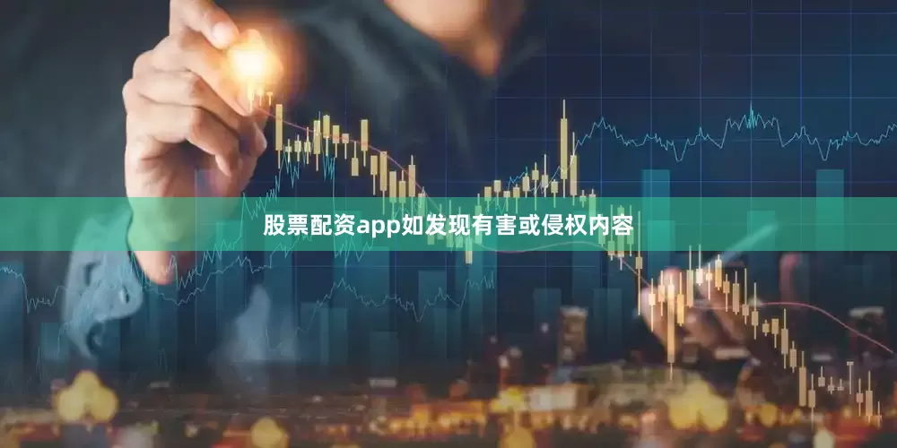 股票配资app如发现有害或侵权内容