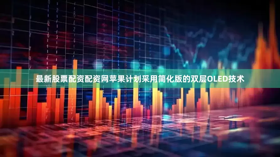 最新股票配资配资网苹果计划采用简化版的双层OLED技术