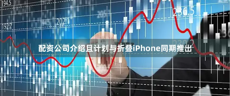 配资公司介绍且计划与折叠iPhone同期推出