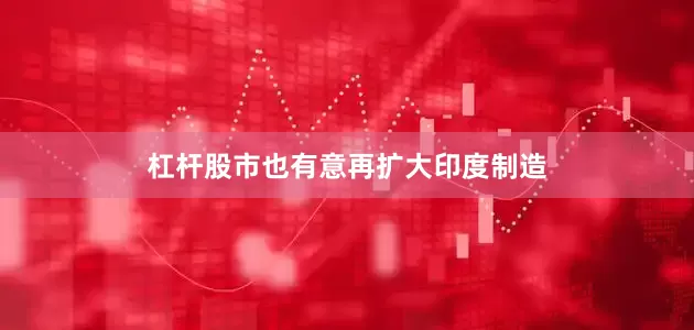 杠杆股市也有意再扩大印度制造