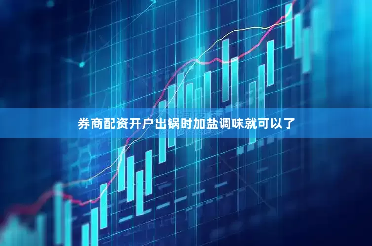 券商配资开户出锅时加盐调味就可以了