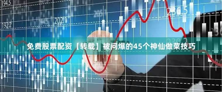免费股票配资【转载】被问爆的45个神仙做菜技巧