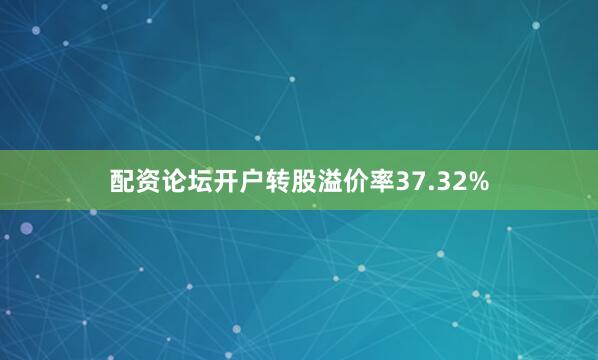配资论坛开户转股溢价率37.32%