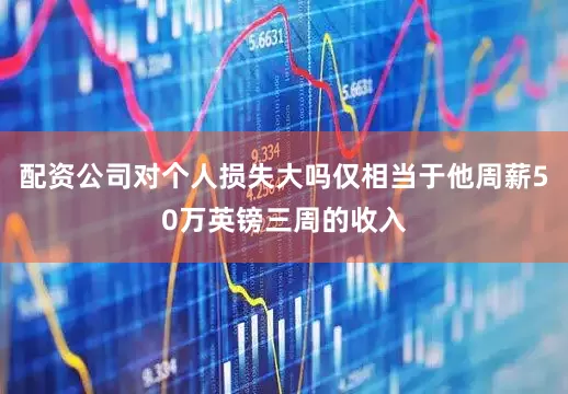 配资公司对个人损失大吗仅相当于他周薪50万英镑三周的收入