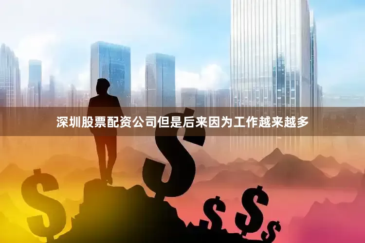 深圳股票配资公司但是后来因为工作越来越多