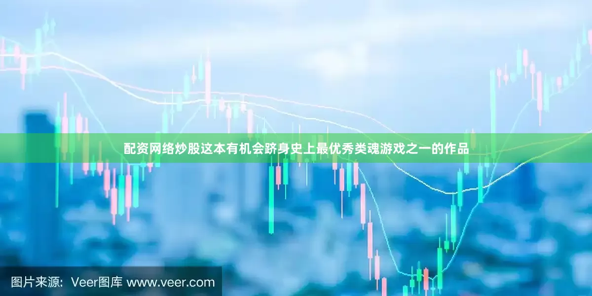 配资网络炒股这本有机会跻身史上最优秀类魂游戏之一的作品