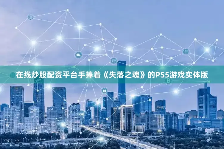 在线炒股配资平台手捧着《失落之魂》的PS5游戏实体版
