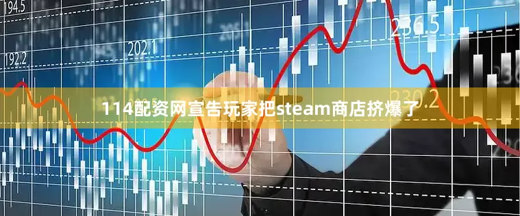 114配资网宣告玩家把steam商店挤爆了