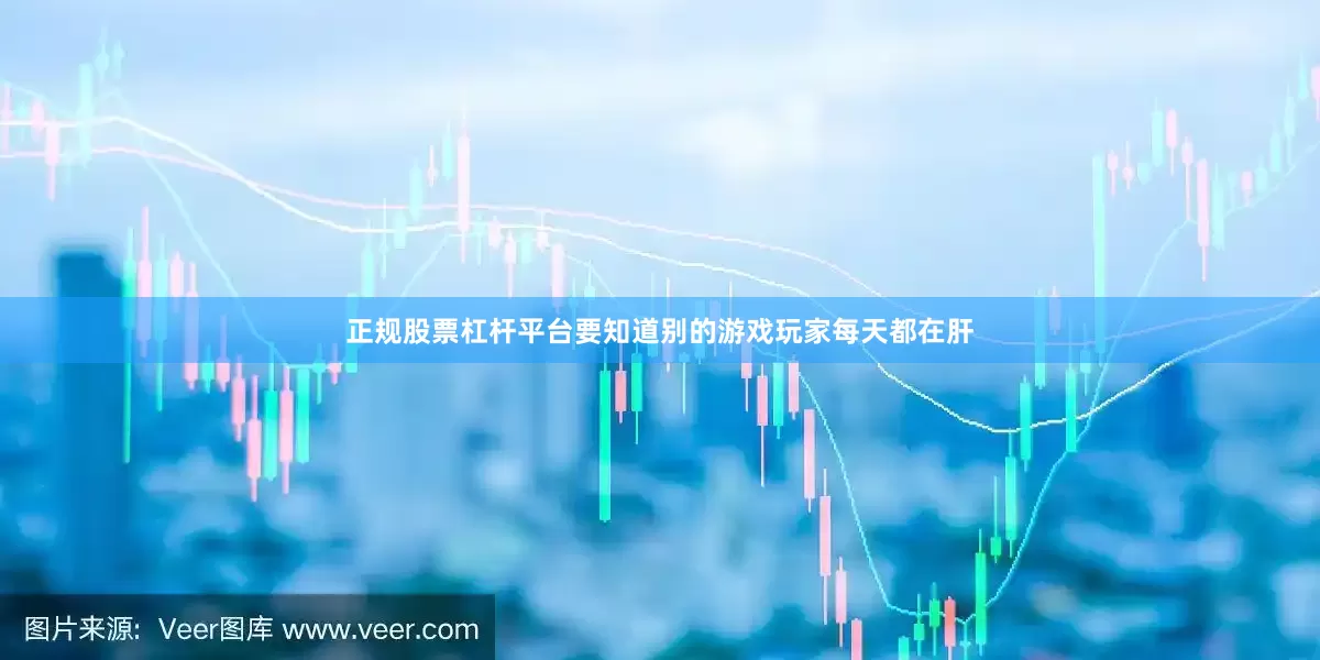 正规股票杠杆平台要知道别的游戏玩家每天都在肝
